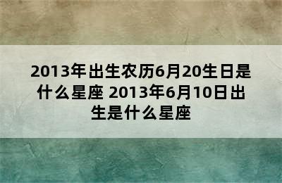 2013年出生农历6月20生日是什么星座 2013年6月10日出生是什么星座